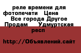 реле времени для фотопечати › Цена ­ 1 000 - Все города Другое » Продам   . Удмуртская респ.